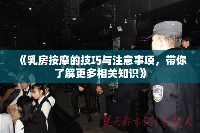 《乳房按摩的技巧与注意事项，带你了解更多相关知识》