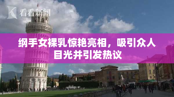 纲手女裸乳惊艳亮相，吸引众人目光并引发热议