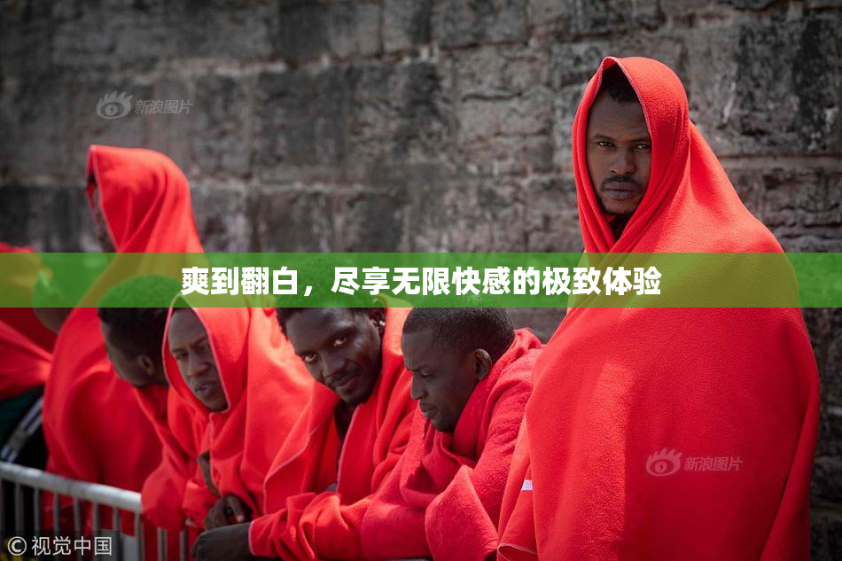 爽到翻白，尽享无限快感的极致体验