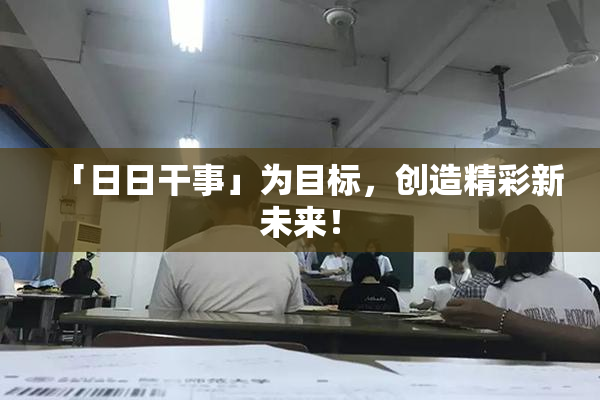 「日日干事」为目标，创造精彩新未来！
