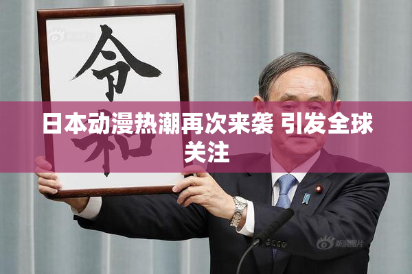 日本动漫热潮再次来袭 引发全球关注