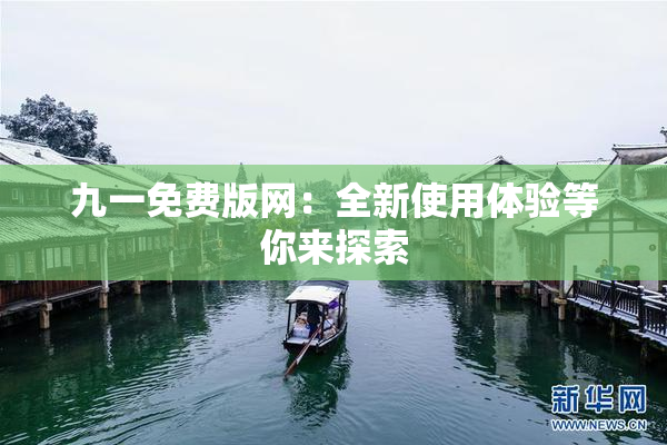 九一免费版网：全新使用体验等你来探索