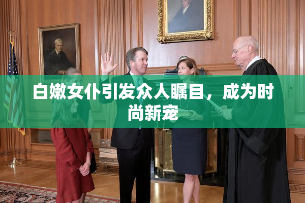 白嫩女仆引发众人瞩目，成为时尚新宠