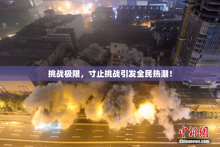挑战极限，寸止挑战引发全民热潮！