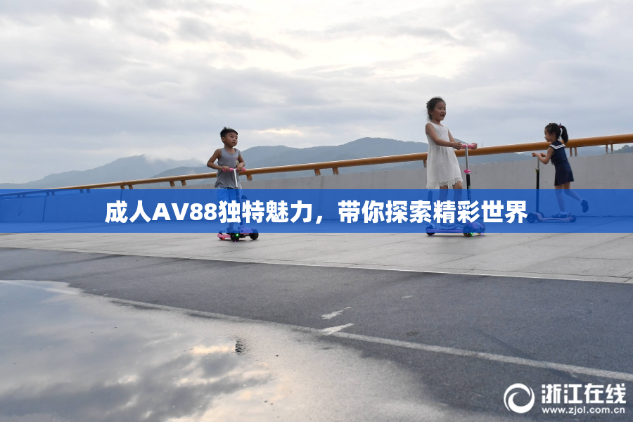 成人AV88独特魅力，带你探索精彩世界