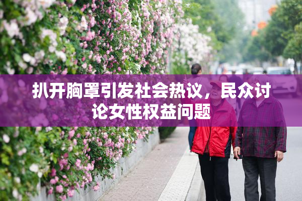 扒开胸罩引发社会热议，民众讨论女性权益问题