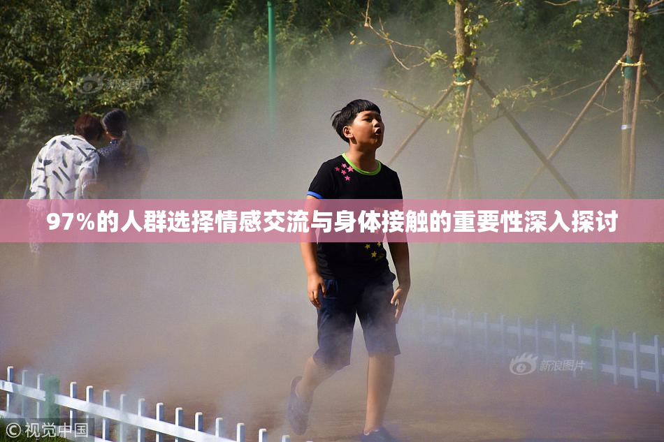 97%的人群选择情感交流与身体接触的重要性深入探讨
