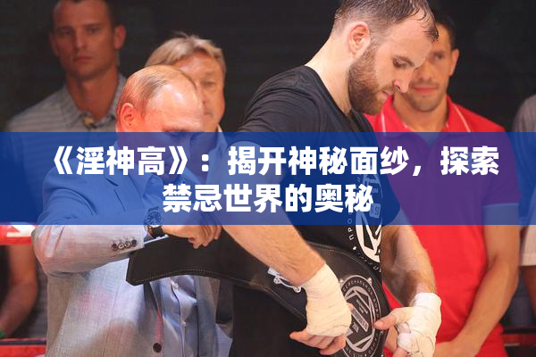 《淫神高》：揭开神秘面纱，探索禁忌世界的奥秘