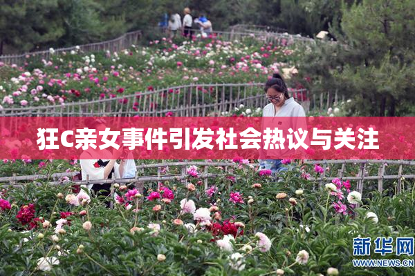 狂C亲女事件引发社会热议与关注