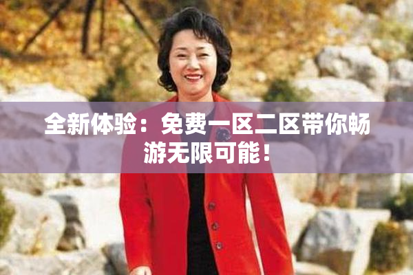 全新体验：免费一区二区带你畅游无限可能！