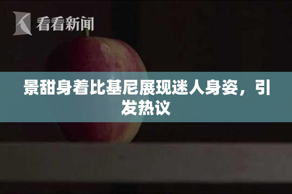 景甜身着比基尼展现迷人身姿，引发热议