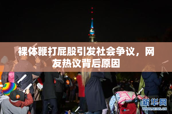 裸体鞭打屁股引发社会争议，网友热议背后原因