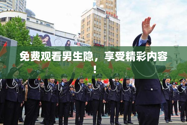 免费观看男生隐，享受精彩内容！
