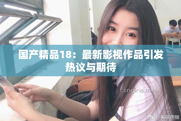 国产精品18：最新影视作品引发热议与期待
