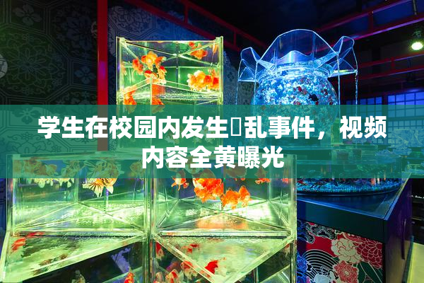 学生在校园内发生婬乱事件，视频内容全黄曝光