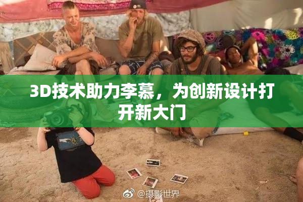 3D技术助力李慕，为创新设计打开新大门
