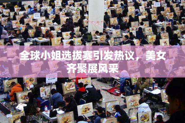 全球小姐选拔赛引发热议，美女齐聚展风采