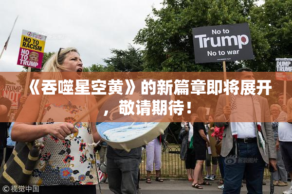 《吞噬星空黄》的新篇章即将展开，敬请期待！