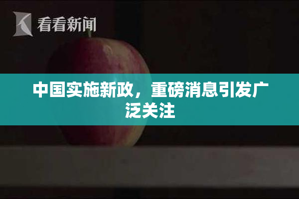 中国实施新政，重磅消息引发广泛关注