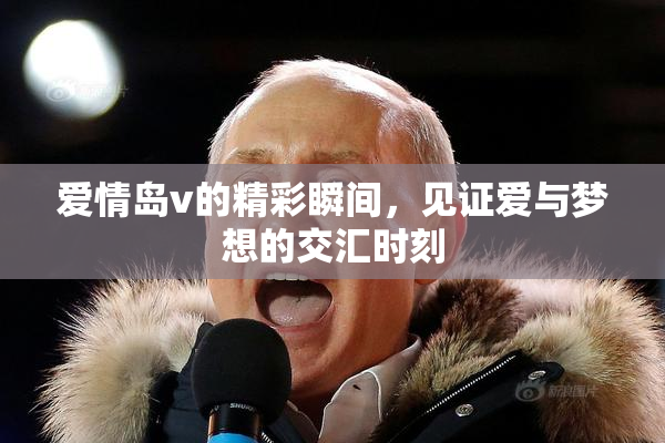 爱情岛v的精彩瞬间，见证爱与梦想的交汇时刻