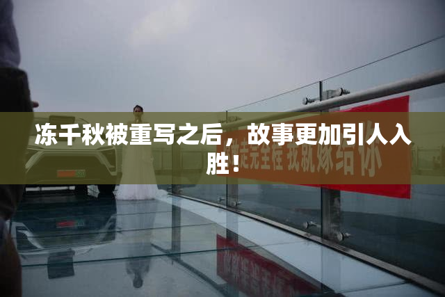 冻千秋被重写之后，故事更加引人入胜！