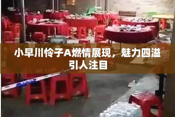 小早川怜子A燃情展现，魅力四溢引人注目
