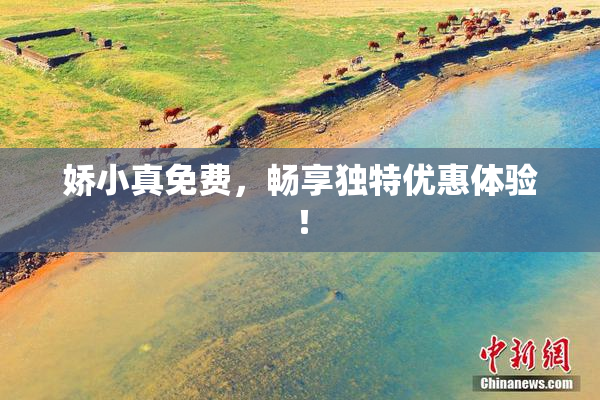 娇小真免费，畅享独特优惠体验！