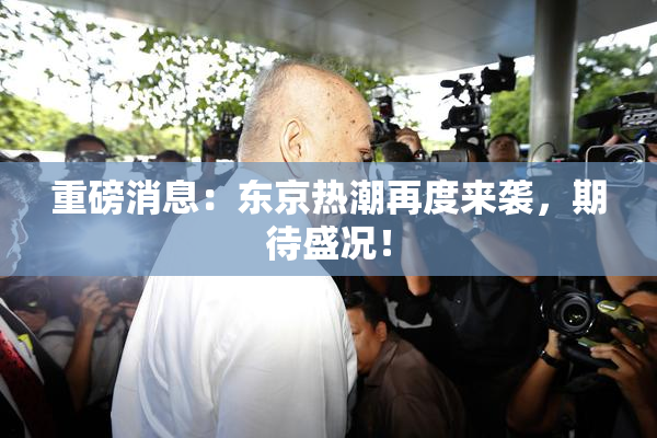 重磅消息：东京热潮再度来袭，期待盛况！