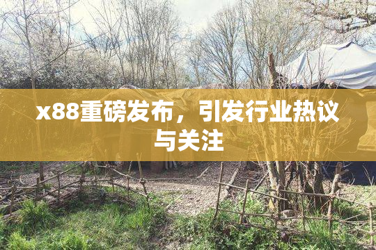 x88重磅发布，引发行业热议与关注