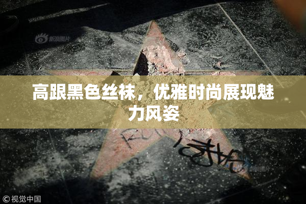 高跟黑色丝袜，优雅时尚展现魅力风姿