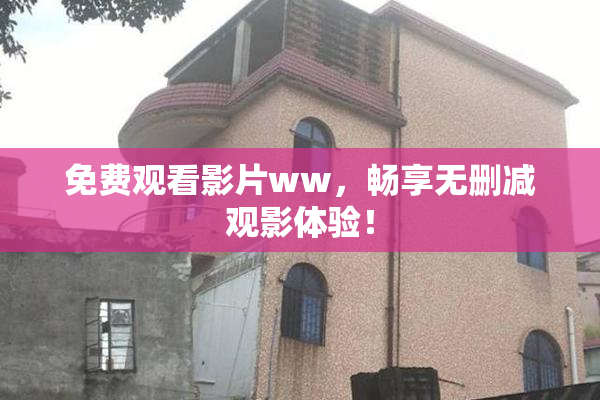免费观看影片ww，畅享无删减观影体验！