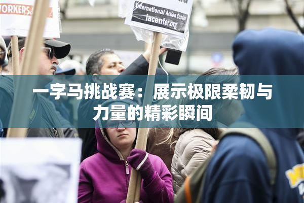 一字马挑战赛：展示极限柔韧与力量的精彩瞬间