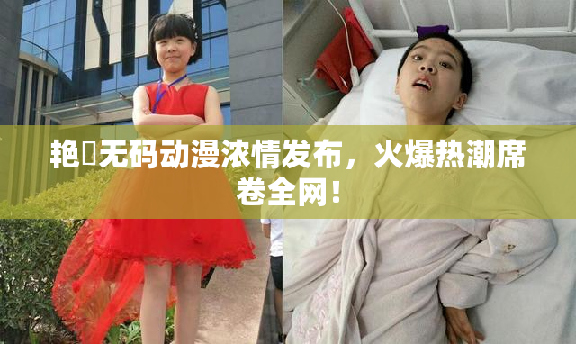 艳鉧无码动漫浓情发布，火爆热潮席卷全网！