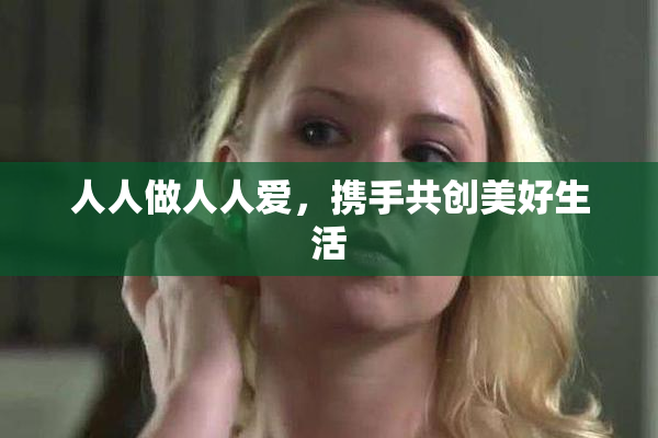 人人做人人爱，携手共创美好生活
