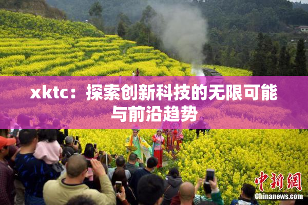 xktc：探索创新科技的无限可能与前沿趋势