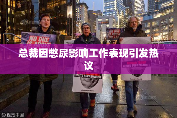 总裁因憋尿影响工作表现引发热议