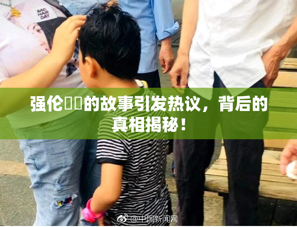 强伦妺妺的故事引发热议，背后的真相揭秘！