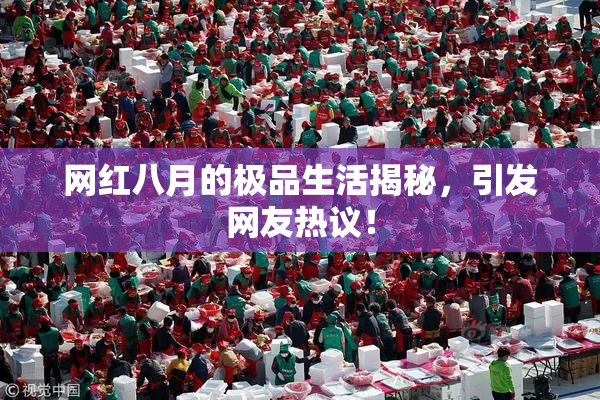 网红八月的极品生活揭秘，引发网友热议！