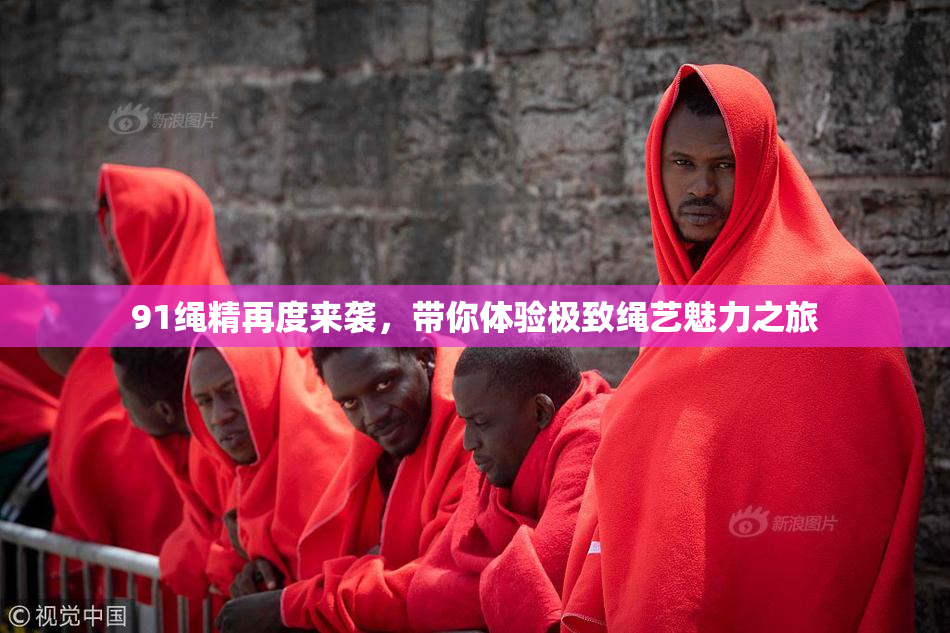 91绳精再度来袭，带你体验极致绳艺魅力之旅