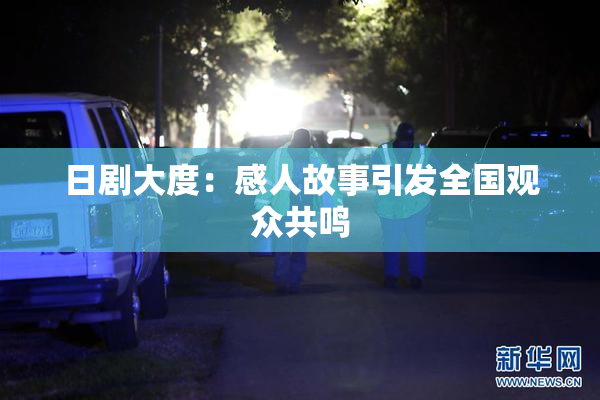 日剧大度：感人故事引发全国观众共鸣