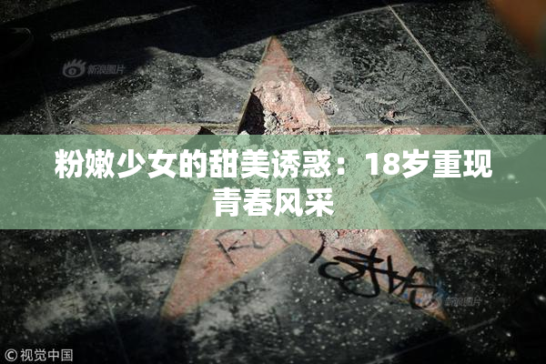 粉嫩少女的甜美诱惑：18岁重现青春风采