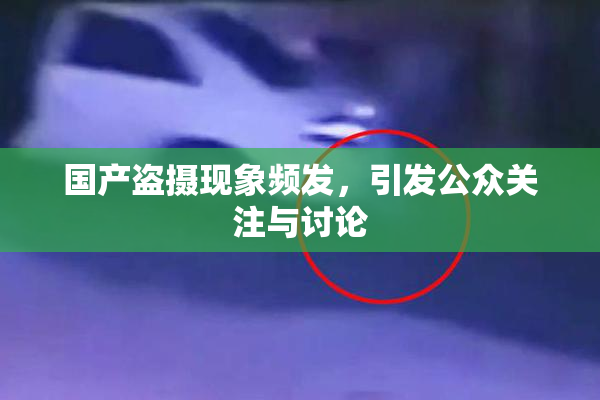 国产盗摄现象频发，引发公众关注与讨论