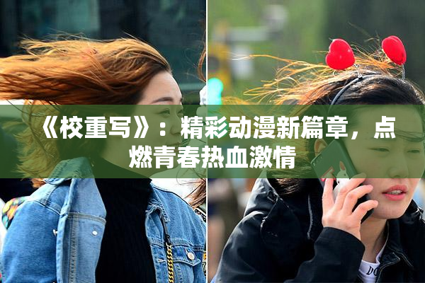 《校重写》：精彩动漫新篇章，点燃青春热血激情
