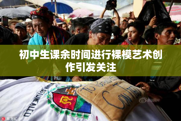 初中生课余时间进行裸模艺术创作引发关注