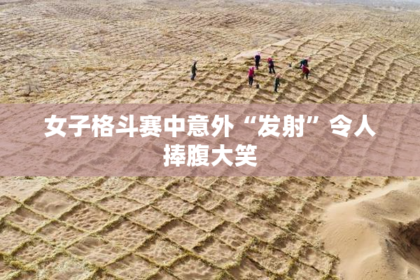 女子格斗赛中意外“发射”令人捧腹大笑