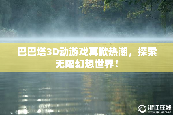 巴巴塔3D动游戏再掀热潮，探索无限幻想世界！
