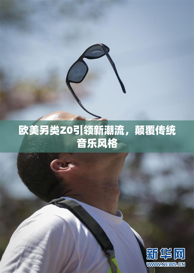 欧美另类Z0引领新潮流，颠覆传统音乐风格