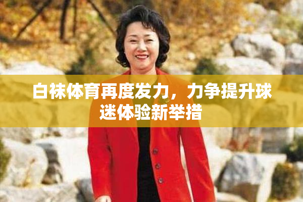 白袜体育再度发力，力争提升球迷体验新举措