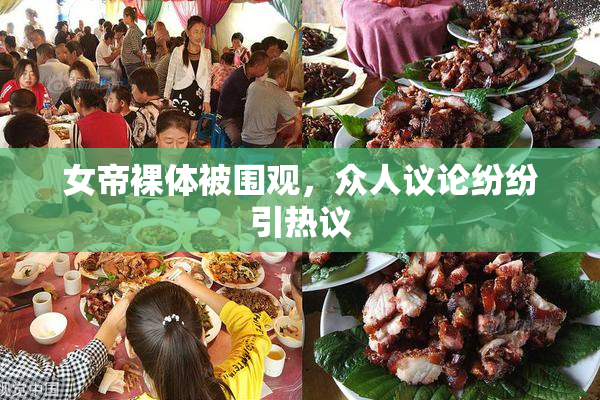女帝裸体被围观，众人议论纷纷引热议