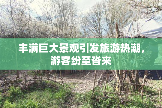 丰满巨大景观引发旅游热潮，游客纷至沓来